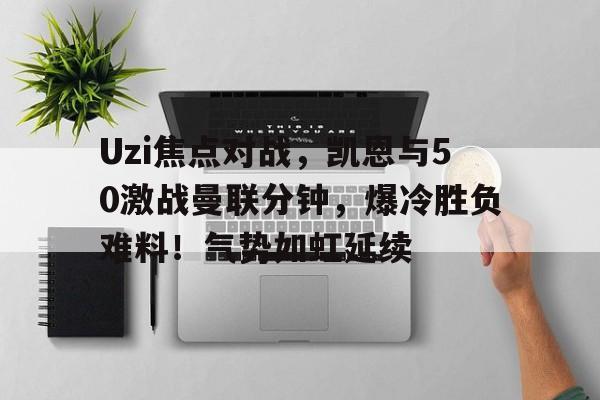 Uzi焦点对战，凯恩与50激战曼联分钟，爆冷胜负难料！气势如虹延续的简单介绍